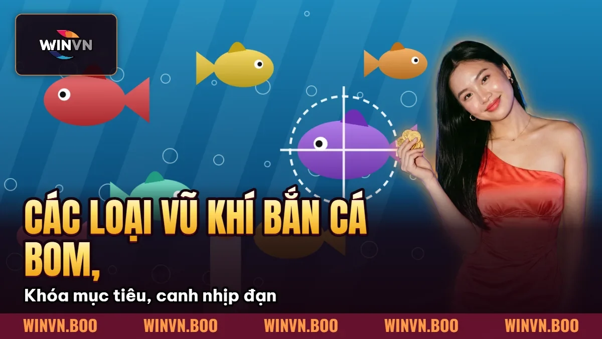 Các Loại Vũ Khí Bắn Cá – Bom, Lưới, Đại Bác, Súng Điện