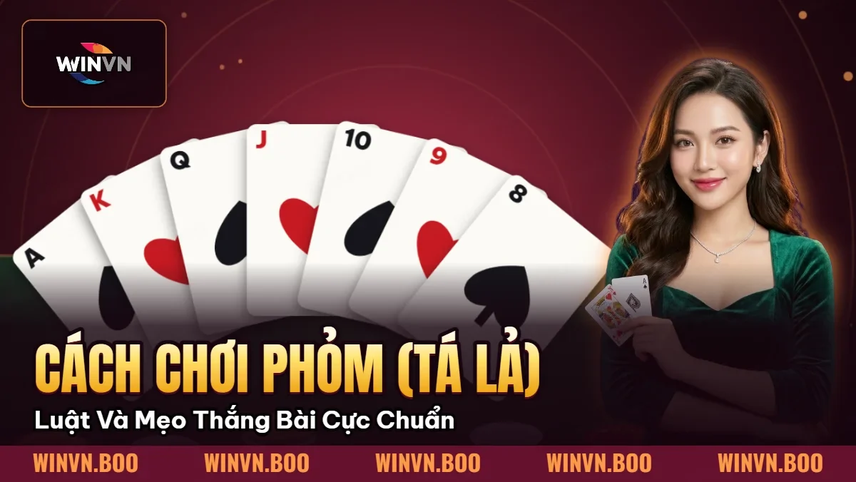 Cách Chơi Phỏm (Tá Lả) – Luật Và Mẹo Thắng Bài Cực Chuẩn